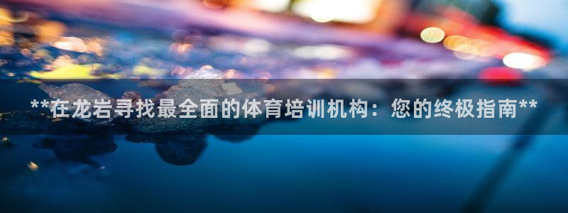 富联文体：**在龙岩寻找最全面的体育培训机构：您的终