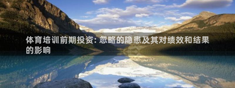 富联平台官网首页：体育培训前期投资: 忽略的隐患及其