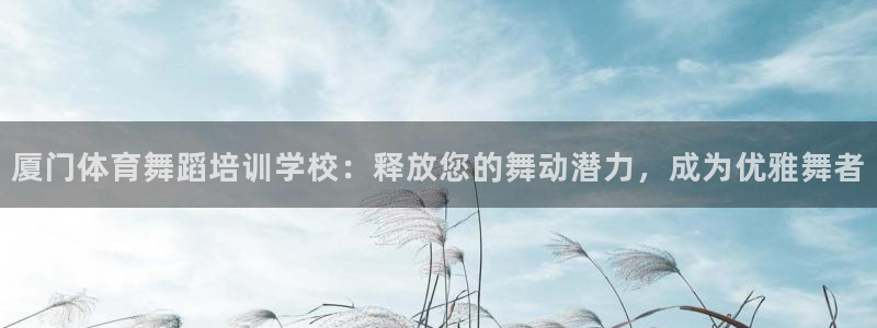 富联娱乐价7O777：厦门体育舞蹈培训学校：释放您的