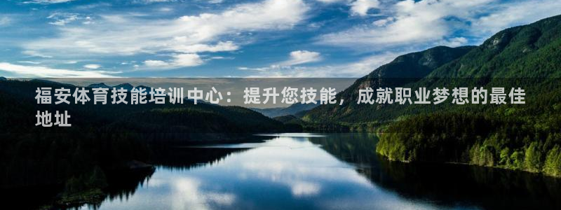 富联平台线路检测中心电话：福安体育技能培训中心：提升