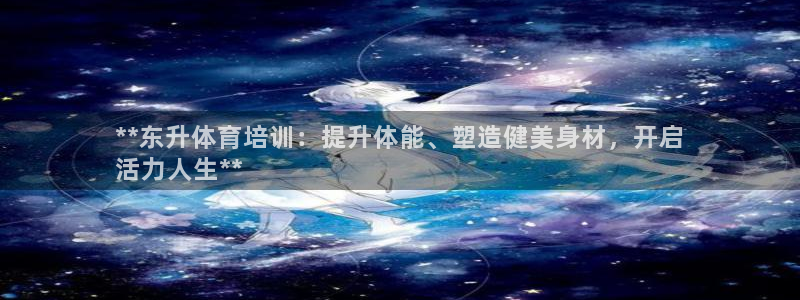 富联娱乐股东结构：**东升体育培训：提升体能、塑造健