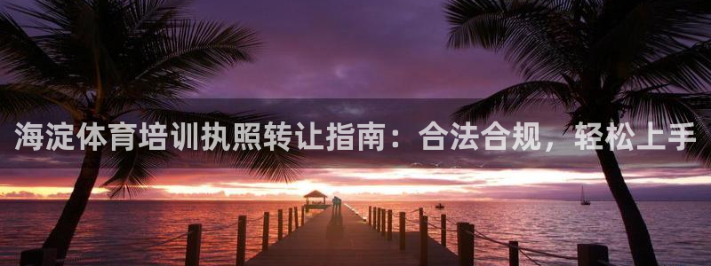 富联食品：海淀体育培训执照转让指南：合法合规，轻松上