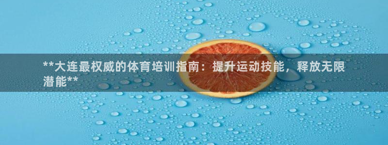 富联娱乐：**大连最权威的体育培训指南：提升运动技能