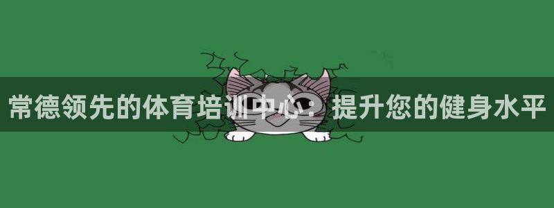 富联平台官网登录入口：常德领先的体育培训中心：提升您