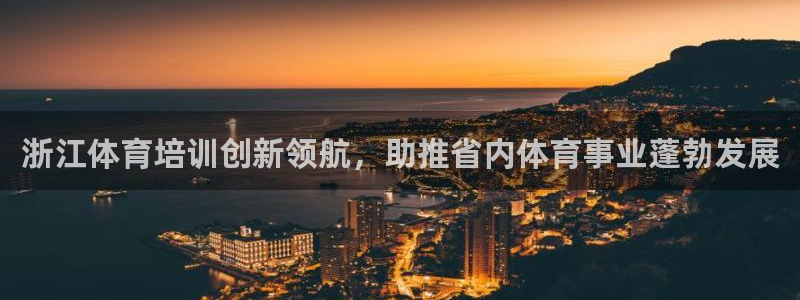 富联官方网站入口网址是多少：浙江体育培训创新领航，助