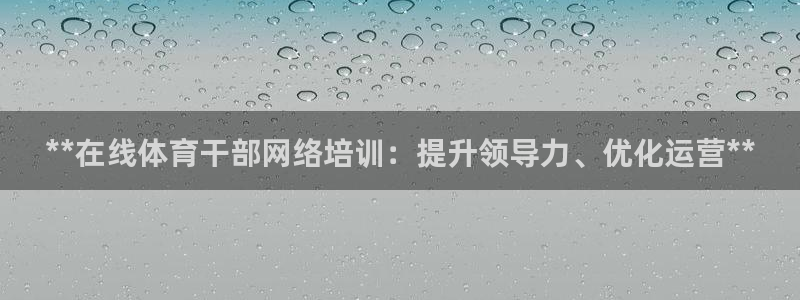 富联申购是什么股票啊：**在线体育干部网络培训：提升