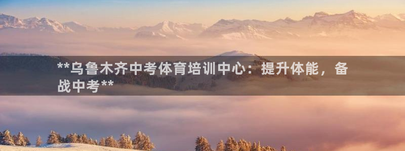 富联平台官网登录入口下载：**乌鲁木齐中考体育培训中