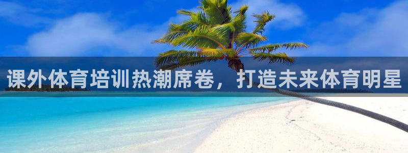 富联平台合 58534I 平台：课外体育培训热潮席卷