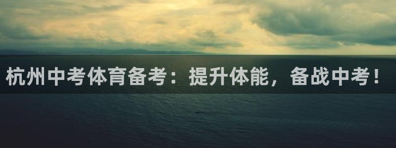 富联平台项7O777：杭州中考体育备考：提升体能，备