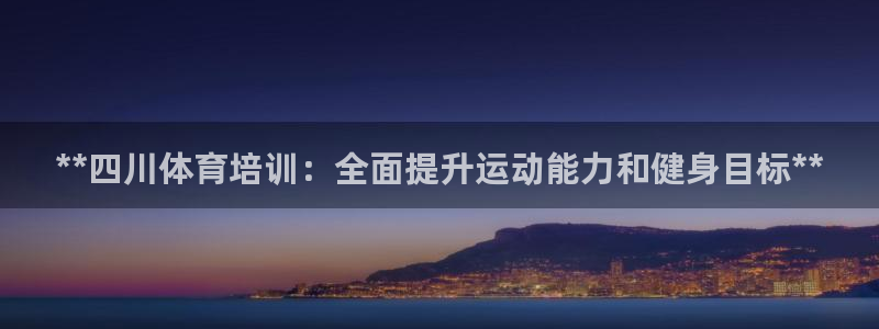 富联娱乐平台开户条件要求：**四川体育培训：全面提升