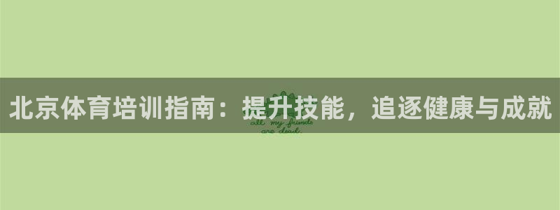 富联集团最新消息新闻：北京体育培训指南：提升技能，追
