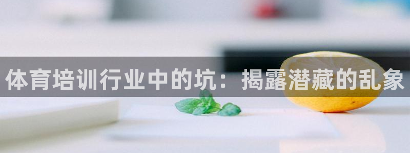 富联娱乐老板：体育培训行业中的坑：揭露潜藏的乱象