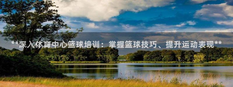 富联娱乐按7O777：**深入体育中心篮球培训：掌握