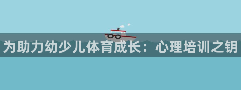 富联平台总代理是谁：为助力幼少儿体育成长：心理培训之