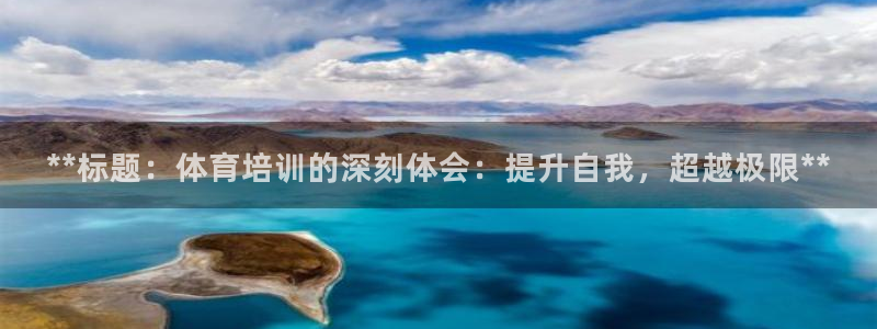 富联娱乐客服微信公众号：**标题：体育培训的深刻体会