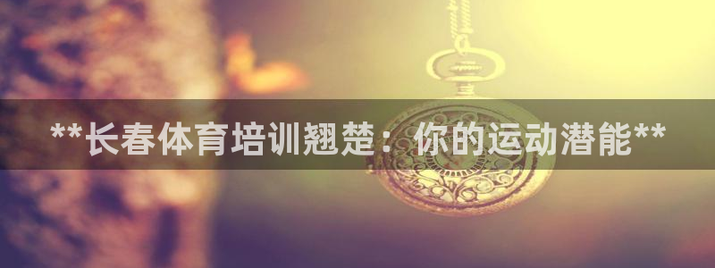 富联平台官网登录网址：**长春体育培训翘楚：你的运动