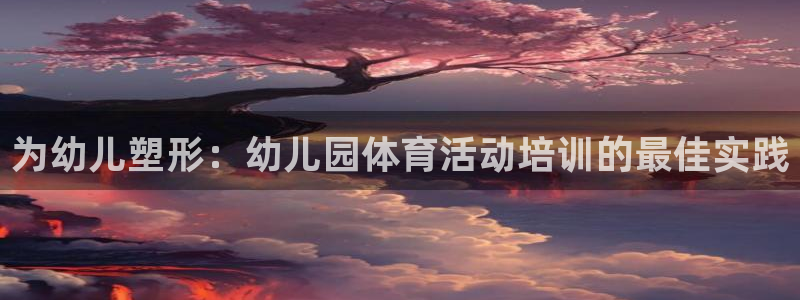 富联智能：为幼儿塑形：幼儿园体育活动培训的最佳实践