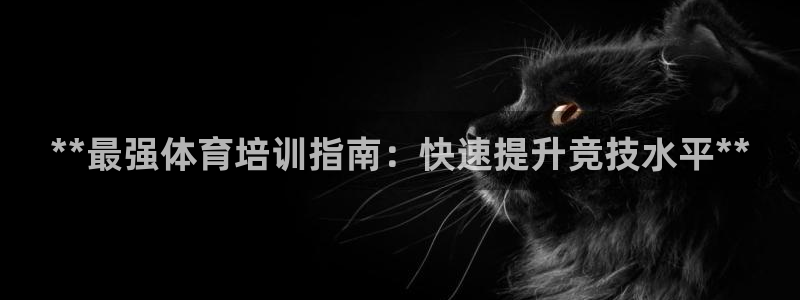 富联娱乐服务站电话：**最强体育培训指南：快速提升竞