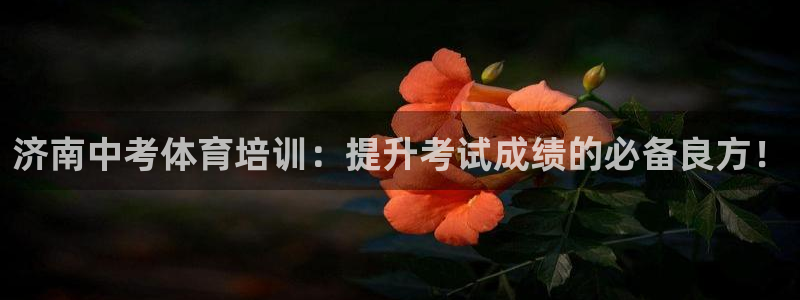 香港富联国际集团：济南中考体育培训：提升考试成绩的必