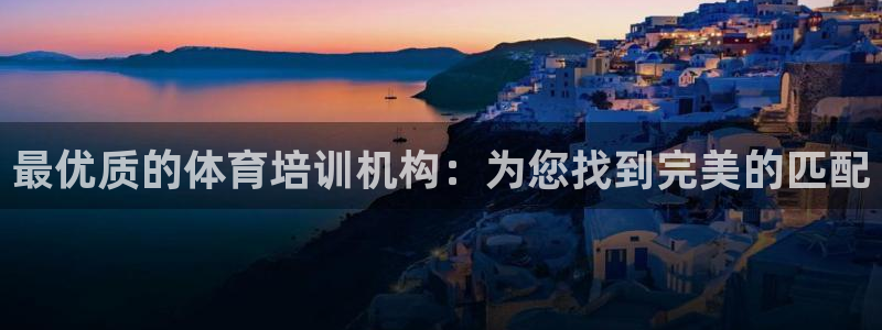 富联娱乐官方网站下载：最优质的体育培训机构：为您找到