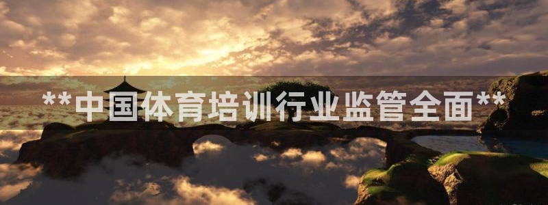 富联娱乐是真的吗：**中国体育培训行业监管全面**
