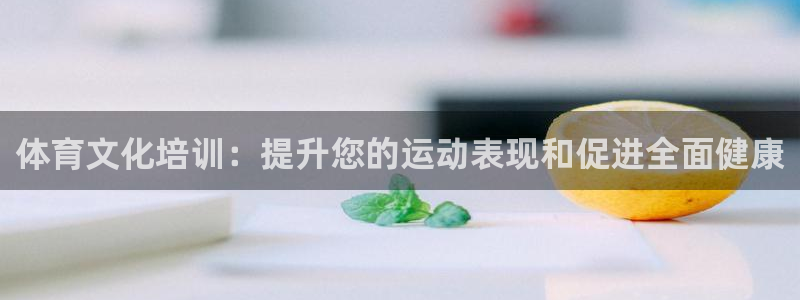 富联平台先 37oo735：体育文化培训：提升您的运