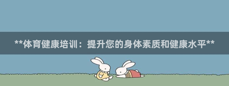 富联平台选 58534I 富联：**体育健康培训：提