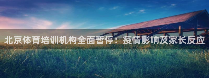 富联平台登录注册不了：北京体育培训机构全面暂停：疫情影响及家