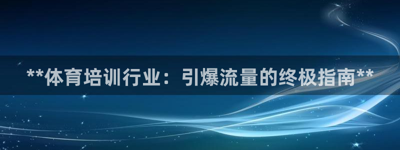 富联娱乐登录注册入口官网下载安卓：**体育培训行业：