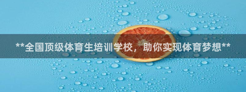 富联娱乐在线注册链接怎么弄的：**全国顶级体育生培训学校，助