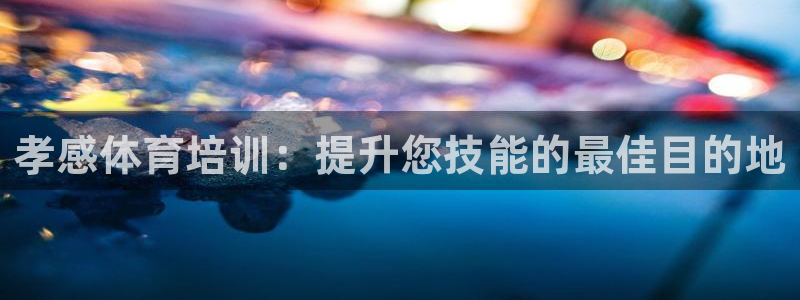 富联平台意 411o31 平台：孝感体育培训：提升您