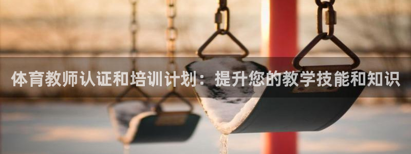富联平台客 37oo735：体育教师认证和培训计划：
