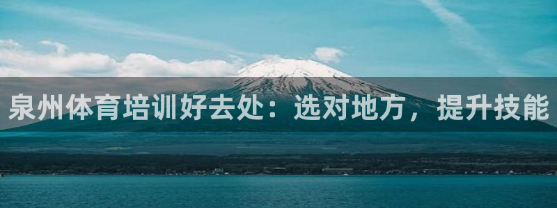 富联娱乐官方网站首页：泉州体育培训好去处：选对地方，