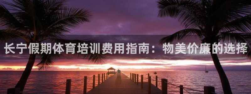 富联娱乐官方网站下载：长宁假期体育培训费用指南：物美