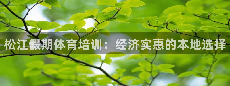 富联平台微信怎么注销：松江假期体育培训：经济实惠的本