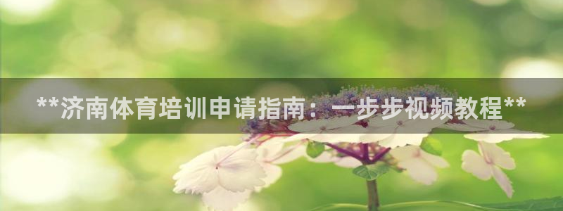 富联官方网站入口网址是多少：**济南体育培训申请指南