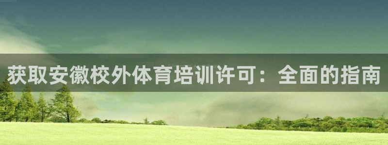 富联娱乐服务站怎么样：获取安徽校外体育培训许可：全面的指南