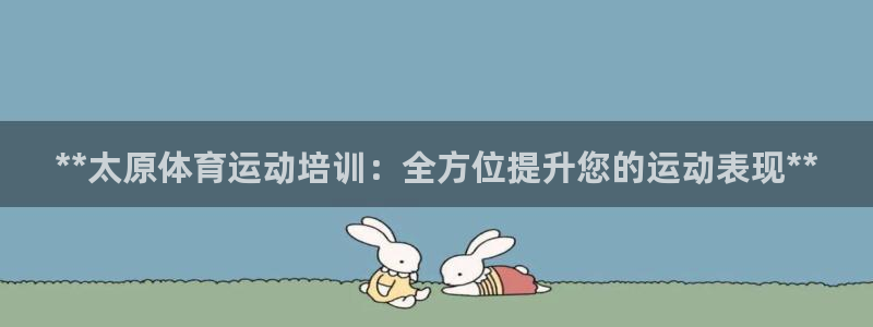 富联娱乐官方网站首页入口：**太原体育运动培训：全方