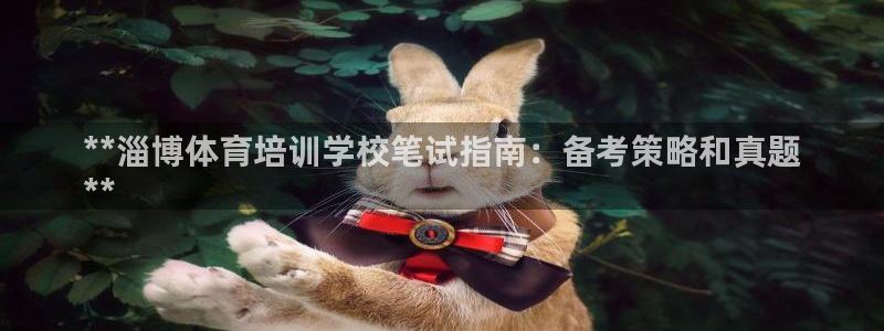 富联平台登录注册流程：**淄博体育培训学校笔试指南：