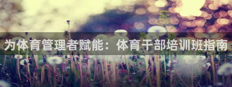 富联娱乐负责人名单：为体育管理者赋能：体育干部培训班