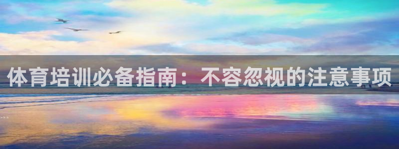 富联平台网站：体育培训必备指南：不容忽视的注意事项