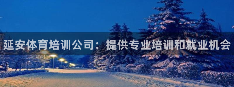 富联娱乐律7O777：延安体育培训公司：提供专业培训和就业机