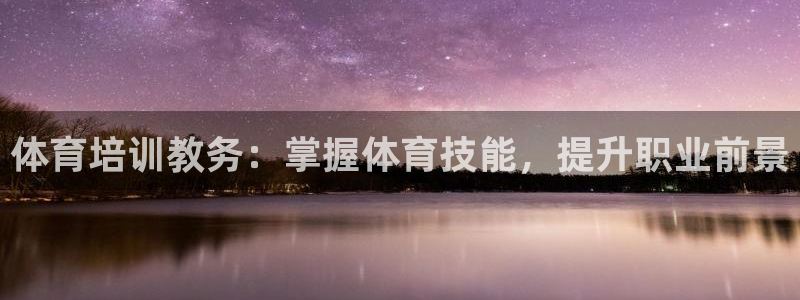 富联申购上市价格预测最新：体育培训教务：掌握体育技能，提升职