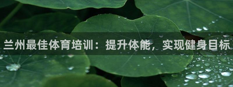 富联娱乐客户端app下载服务器：兰州最佳体育培训：提