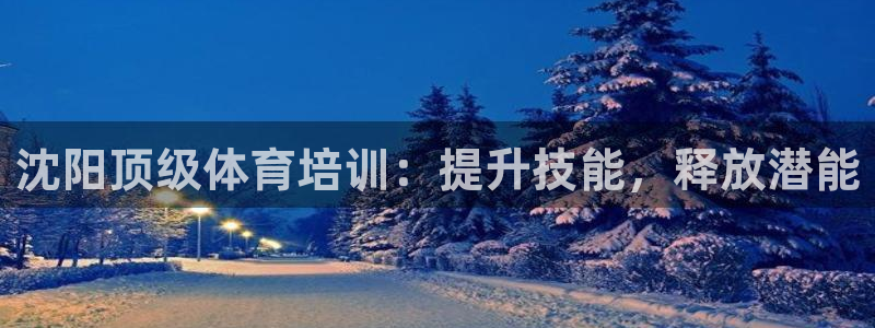 富联娱乐登录注册入口官网网址是多少：沈阳顶级体育培训