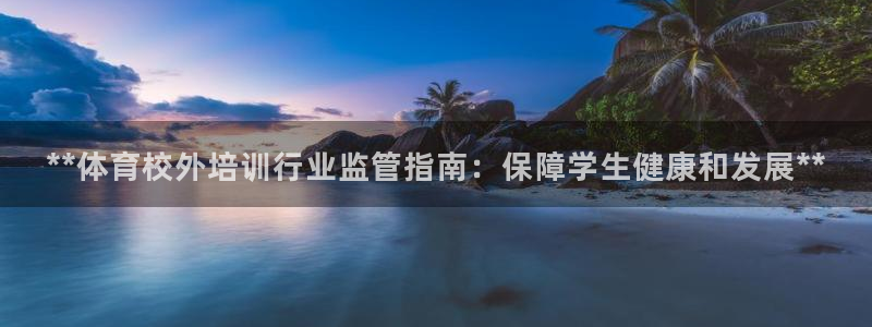 富联官方网站下载安装手机版：**体育校外培训行业监管