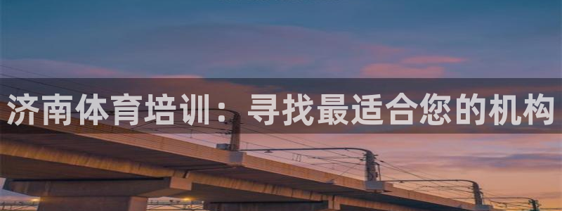 富联官方网站首页入口：济南体育培训：寻找最适合您的机