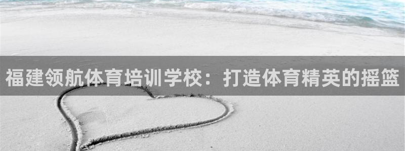 富联商城官网：福建领航体育培训学校：打造体育精英的摇