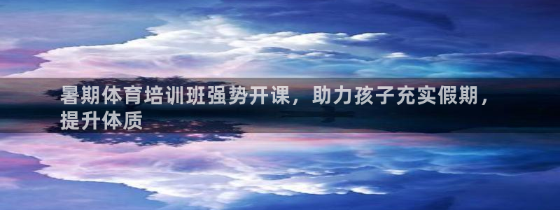 富联娱乐在线注册链接怎么弄出来：暑期体育培训班强势开