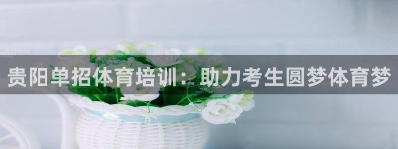 富联平台线路检测中心官网：贵阳单招体育培训：助力考生